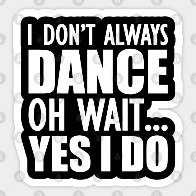 Dancer - I don't always dance Oh Wait.. Yes I do Sticker by KC Happy Shop